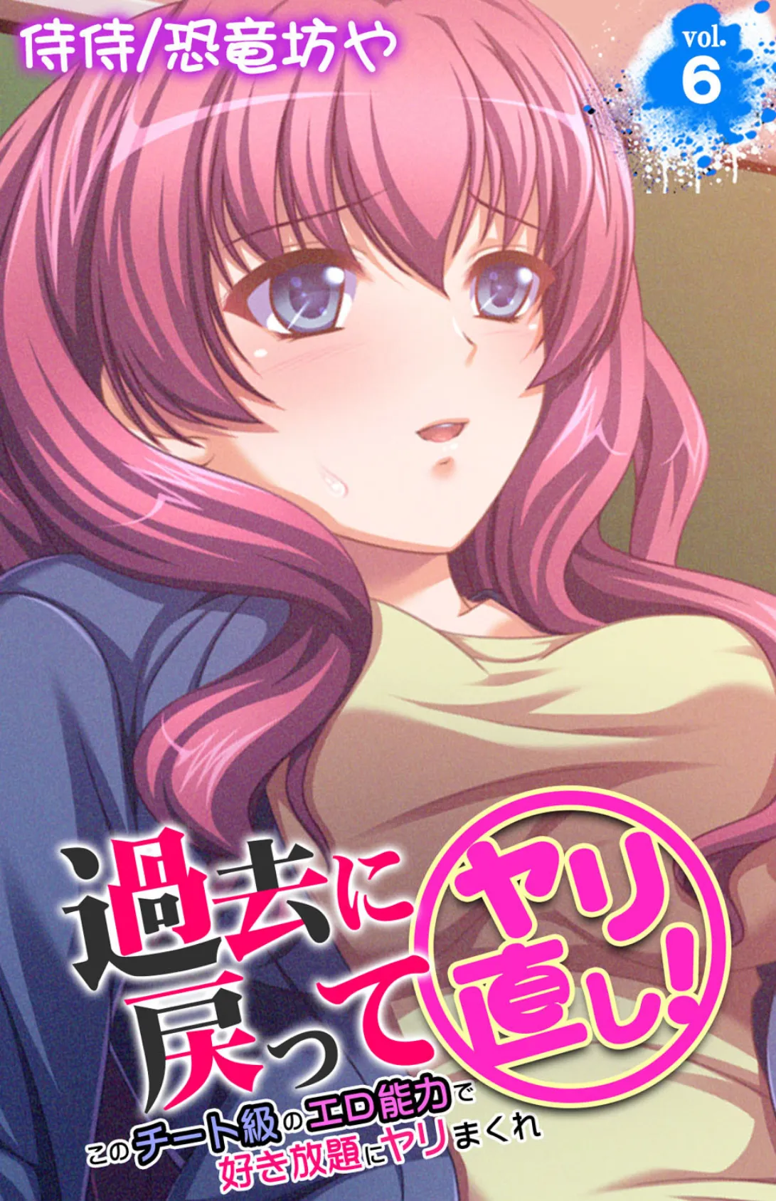 過去に戻ってヤリ直し!〜このチート級のエロ能力で好き放題にヤリまくれ〜 第6巻